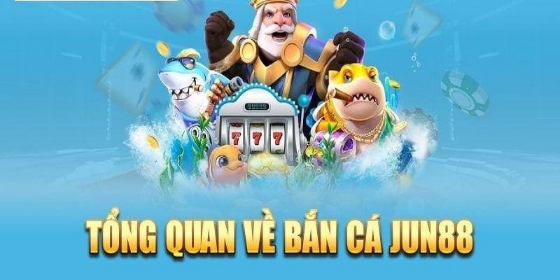 Bắn Cá Jun88 Là Gì? Vì Sao Được Yêu Thích?